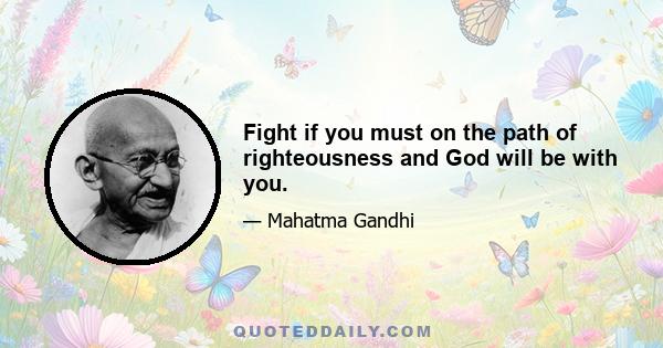 Fight if you must on the path of righteousness and God will be with you.