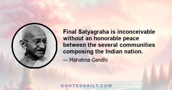 Final Satyagraha is inconceivable without an honorable peace between the several communities composing the Indian nation.