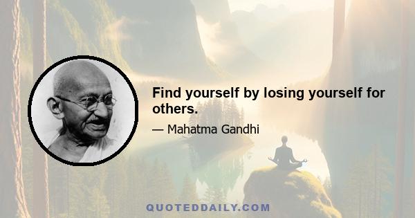 Find yourself by losing yourself for others.