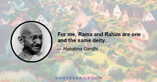 For me, Rama and Rahim are one and the same deity.