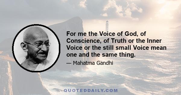 For me the Voice of God, of Conscience, of Truth or the Inner Voice or the still small Voice mean one and the same thing.