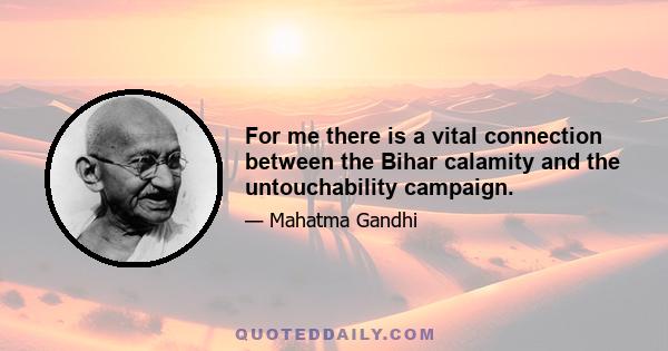 For me there is a vital connection between the Bihar calamity and the untouchability campaign.