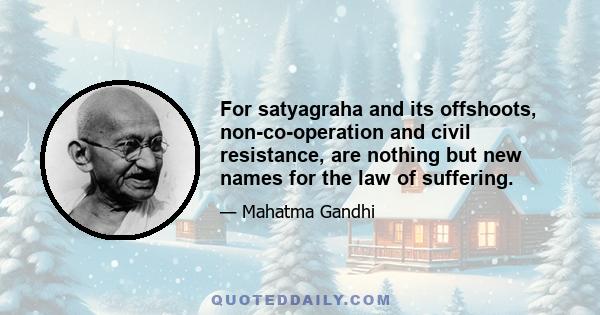 For satyagraha and its offshoots, non-co-operation and civil resistance, are nothing but new names for the law of suffering.