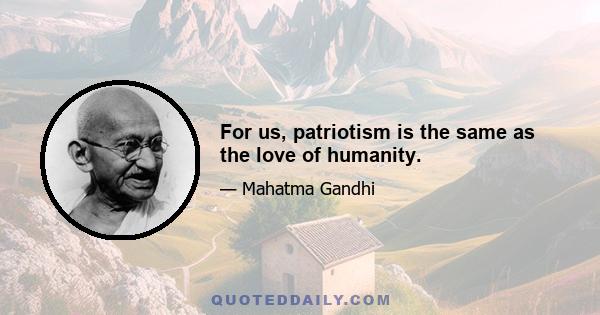 For us, patriotism is the same as the love of humanity.