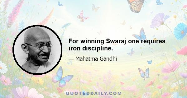 For winning Swaraj one requires iron discipline.