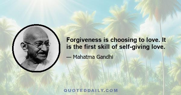 Forgiveness is choosing to love. It is the first skill of self-giving love.