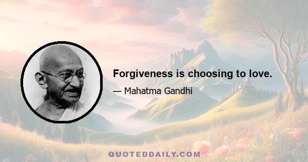 Forgiveness is choosing to love.