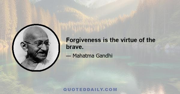 Forgiveness is the virtue of the brave.