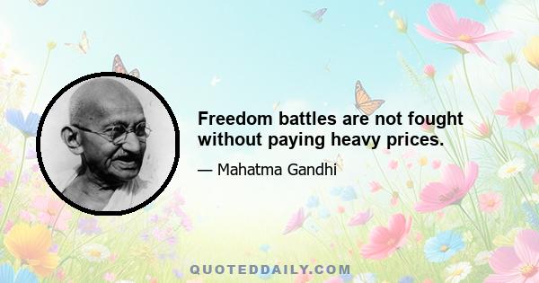 Freedom battles are not fought without paying heavy prices.