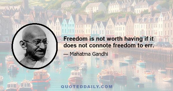 Freedom is not worth having if it does not connote freedom to err.