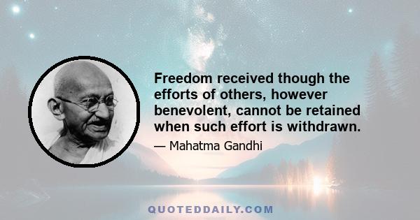 Freedom received though the efforts of others, however benevolent, cannot be retained when such effort is withdrawn.