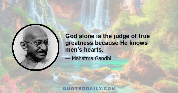 God alone is the judge of true greatness because He knows men's hearts.