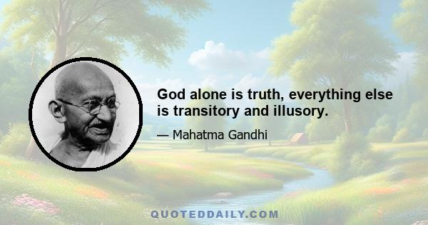 God alone is truth, everything else is transitory and illusory.