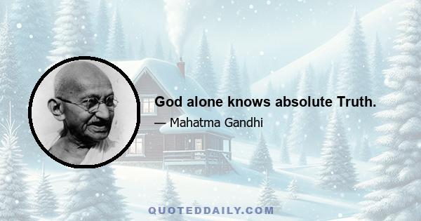 God alone knows absolute Truth.