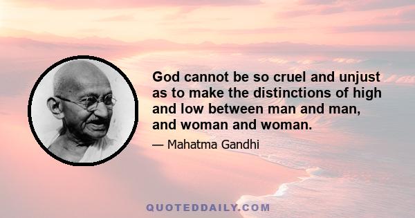 God cannot be so cruel and unjust as to make the distinctions of high and low between man and man, and woman and woman.