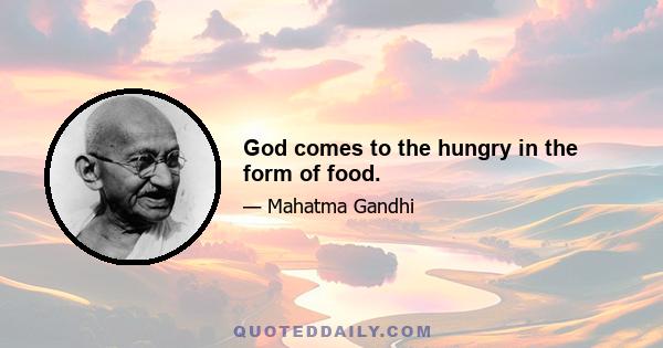 God comes to the hungry in the form of food.