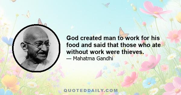 God created man to work for his food and said that those who ate without work were thieves.