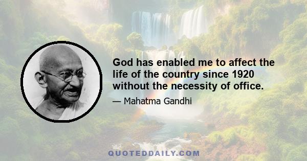 God has enabled me to affect the life of the country since 1920 without the necessity of office.