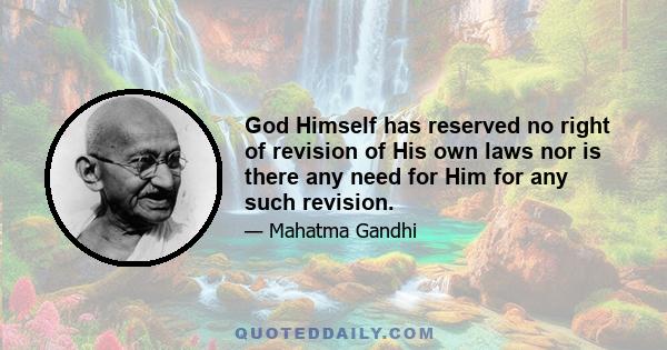 God Himself has reserved no right of revision of His own laws nor is there any need for Him for any such revision.