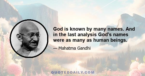 God is known by many names. And in the last analysis God's names were as many as human beings.