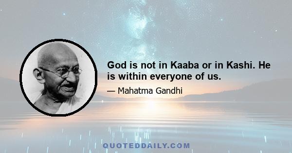 God is not in Kaaba or in Kashi. He is within everyone of us.