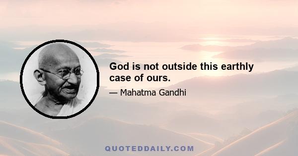 God is not outside this earthly case of ours.