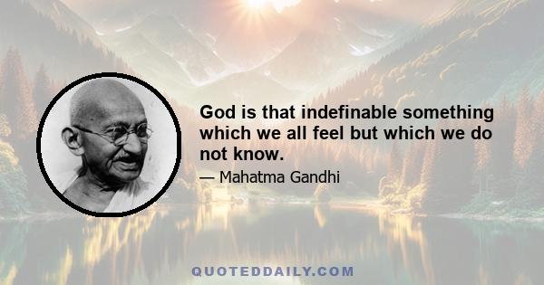 God is that indefinable something which we all feel but which we do not know.