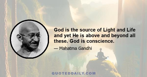 God is the source of Light and Life and yet He is above and beyond all these. God is conscience.