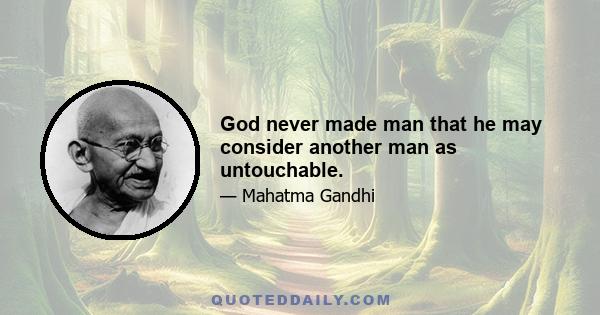 God never made man that he may consider another man as untouchable.