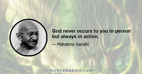 God never occurs to you in person but always in action.