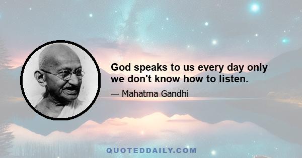 God speaks to us every day only we don't know how to listen.