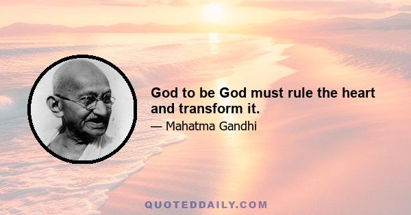 God to be God must rule the heart and transform it.