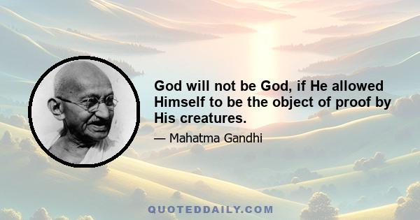 God will not be God, if He allowed Himself to be the object of proof by His creatures.