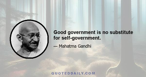 Good government is no substitute for self-government.