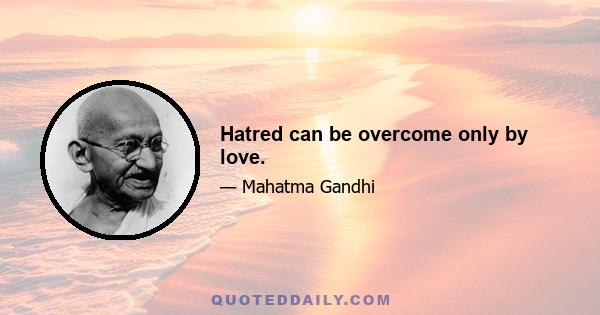 Hatred can be overcome only by love.