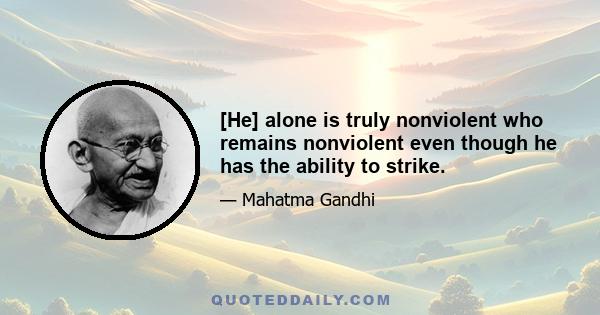 [He] alone is truly nonviolent who remains nonviolent even though he has the ability to strike.