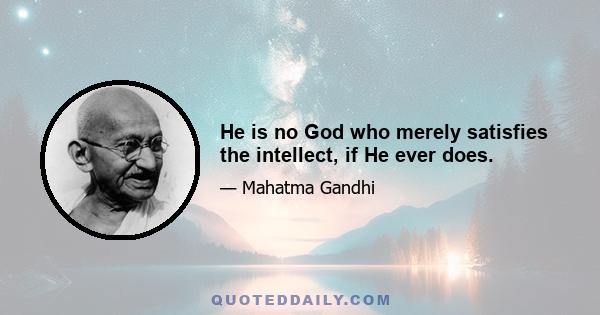 He is no God who merely satisfies the intellect, if He ever does.