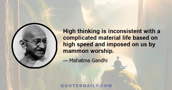 High thinking is inconsistent with a complicated material life based on high speed and imposed on us by mammon worship.