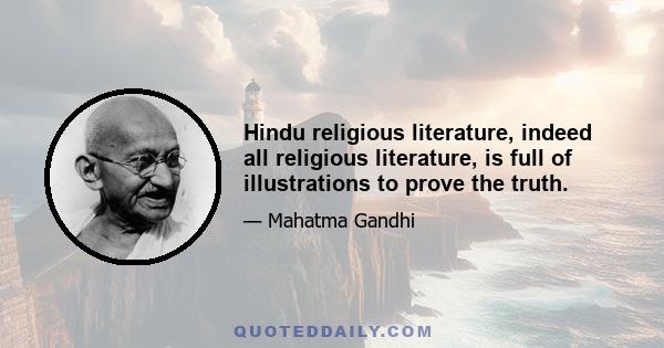 Hindu religious literature, indeed all religious literature, is full of illustrations to prove the truth.