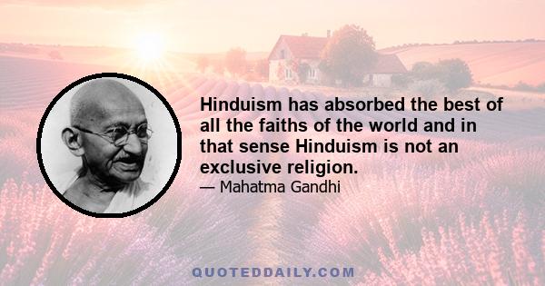 Hinduism has absorbed the best of all the faiths of the world and in that sense Hinduism is not an exclusive religion.