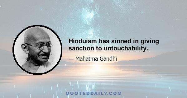 Hinduism has sinned in giving sanction to untouchability.