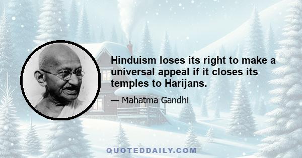 Hinduism loses its right to make a universal appeal if it closes its temples to Harijans.