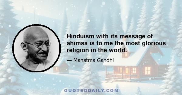 Hinduism with its message of ahimsa is to me the most glorious religion in the world.