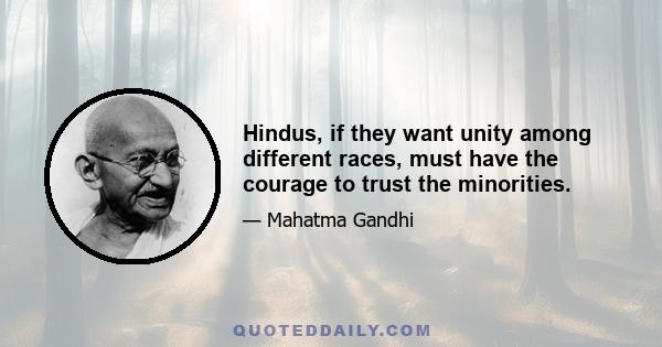 Hindus, if they want unity among different races, must have the courage to trust the minorities.