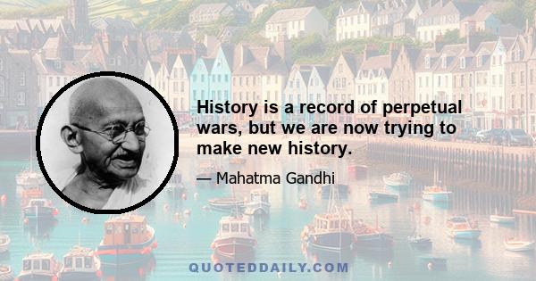 History is a record of perpetual wars, but we are now trying to make new history.