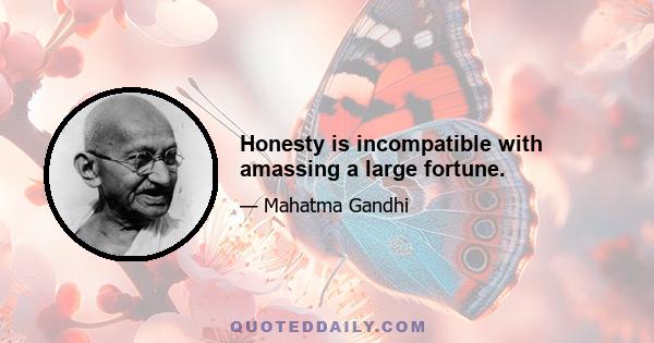 Honesty is incompatible with amassing a large fortune.