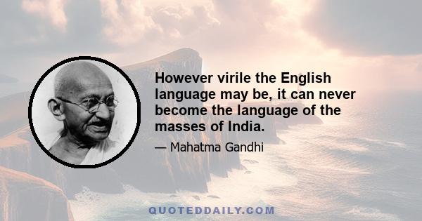 However virile the English language may be, it can never become the language of the masses of India.