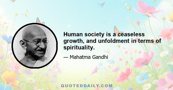 Human society is a ceaseless growth, and unfoldment in terms of spirituality.