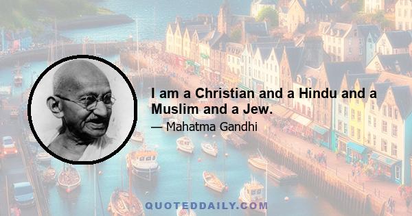 I am a Christian and a Hindu and a Muslim and a Jew.