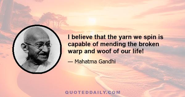 I believe that the yarn we spin is capable of mending the broken warp and woof of our life!